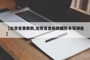 【北京吉普新款,北京吉普新款越野车军绿色】