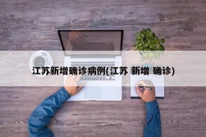 江苏新增确诊病例(江苏 新增 确诊)