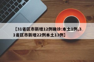 【31省区市新增12例确诊:本土1例,31省区市新增22例本土13例】