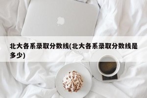 北大各系录取分数线(北大各系录取分数线是多少)