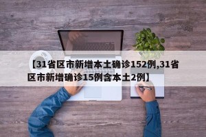 【31省区市新增本土确诊152例,31省区市新增确诊15例含本土2例】