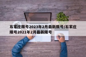 石家庄限号2023年2月最新限号/石家庄限号2021年2月最新限号