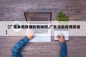 【广东本地疫情形势如何,广东当前疫情报道】