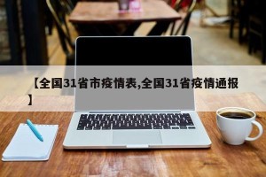 【全国31省市疫情表,全国31省疫情通报】