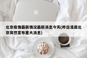 北京疫情最新情况最新消息今天(昨日凌晨北京突然宣布重大消息)