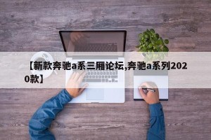 【新款奔驰a系三厢论坛,奔驰a系列2020款】