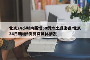 北京24小时内新增38例本土感染者/北京24日新增5例肺炎具体情况