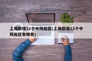 上海新增12个中风险区(上海新增12个中风险区有哪些)