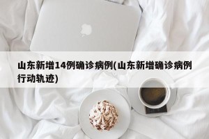 山东新增14例确诊病例(山东新增确诊病例行动轨迹)