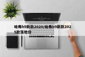哈弗h9新款2020/哈弗h9新款2025款落地价