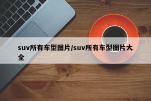 suv所有车型图片/suv所有车型图片大全