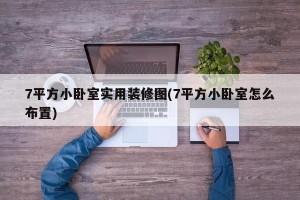 7平方小卧室实用装修图(7平方小卧室怎么布置)
