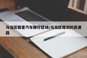 乌当区载客汽车限行区域/乌当区规划的高速路