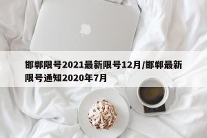 邯郸限号2021最新限号12月/邯郸最新限号通知2020年7月