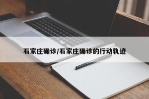 石家庄确诊/石家庄确诊的行动轨迹