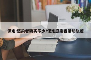 保定:感染者确实不少/保定感染者活动轨迹