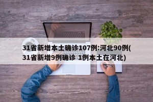 31省新增本土确诊107例:河北90例(31省新增9例确诊 1例本土在河北)