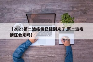 【2023第二波疫情已经到来了,第二波疫情还会来吗】