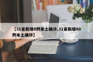 【31省新增8例本土确诊,31省新增80例本土确诊】