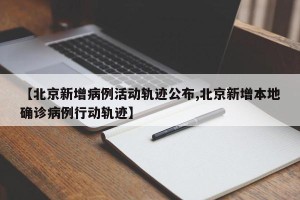 【北京新增病例活动轨迹公布,北京新增本地确诊病例行动轨迹】