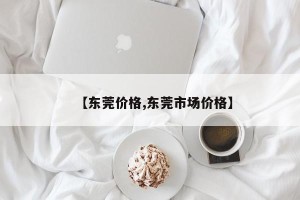 【东莞价格,东莞市场价格】