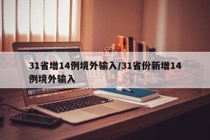 31省增14例境外输入/31省份新增14例境外输入