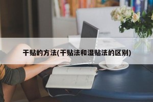 干贴的方法(干贴法和湿贴法的区别)