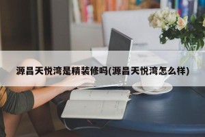 源昌天悦湾是精装修吗(源昌天悦湾怎么样)