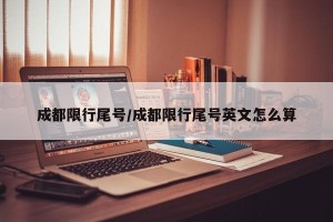 成都限行尾号/成都限行尾号英文怎么算