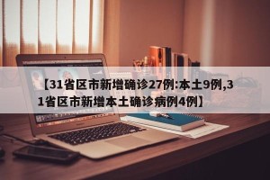 【31省区市新增确诊27例:本土9例,31省区市新增本土确诊病例4例】