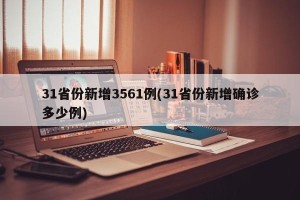 31省份新增3561例(31省份新增确诊多少例)