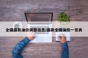 全国最新油价调整信息/最新全国油价一览表