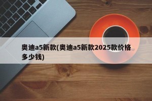 奥迪a5新款(奥迪a5新款2025款价格多少钱)