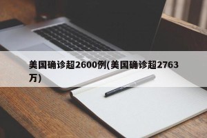 美国确诊超2600例(美国确诊超2763万)