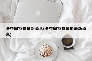 全中国疫情最新消息(全中国疫情增加最新消息)