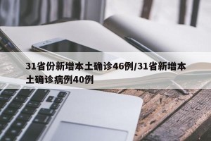 31省份新增本土确诊46例/31省新增本土确诊病例40例
