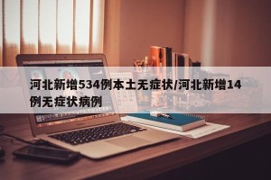 河北新增534例本土无症状/河北新增14例无症状病例