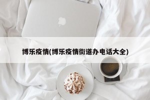 博乐疫情(博乐疫情街道办电话大全)