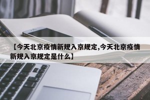 【今天北京疫情新规入京规定,今天北京疫情新规入京规定是什么】