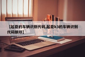 【起亚的车辆识别代码,起亚k3的车辆识别代码钢印】