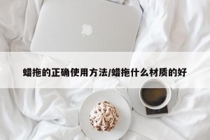 蜡拖的正确使用方法/蜡拖什么材质的好