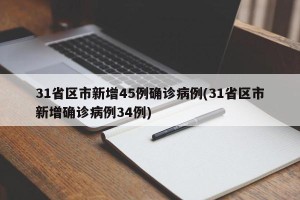 31省区市新增45例确诊病例(31省区市新增确诊病例34例)