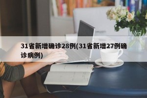 31省新增确诊28例(31省新增27例确诊病例)