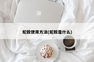 蛇胶使用方法(蛇胶是什么)