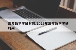高考数学考试时间/2026年高考数学考试时间