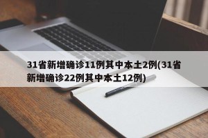 31省新增确诊11例其中本土2例(31省新增确诊22例其中本土12例)