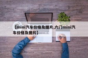 【mini汽车价格及图片,六门mini汽车价格及图片】