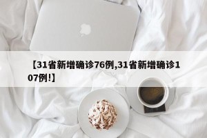 【31省新增确诊76例,31省新增确诊107例!】