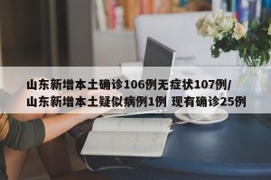 山东新增本土确诊106例无症状107例/山东新增本土疑似病例1例 现有确诊25例