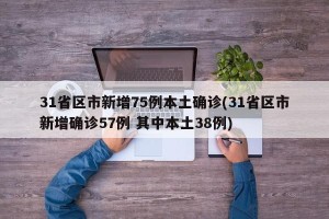 31省区市新增75例本土确诊(31省区市新增确诊57例 其中本土38例)